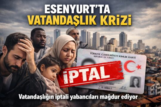 Türkiye Kent Haber – Özel Dosya
İstanbul Esenyurt’ta başlayan vatandaşlık iptalleri